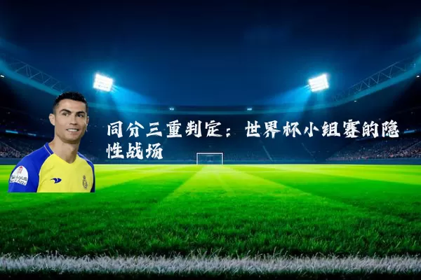 同分三重判定：世界杯小组赛的隐性战场