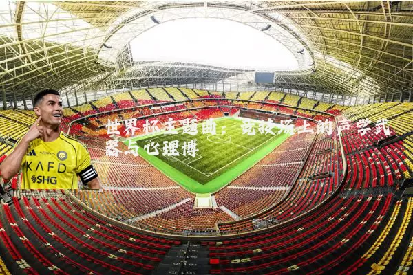 世界杯主题曲：竞技场上的声学武器与心理博弈