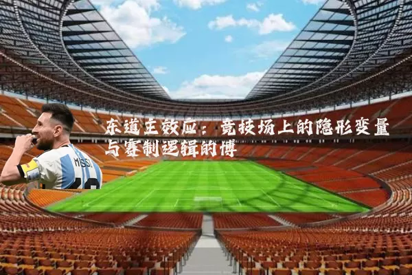 东道主效应：竞技场上的隐形变量与赛制逻辑的博弈