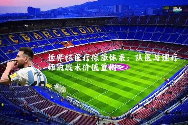 世界杯医疗保障体系：队医与理疗师的战术价值重构