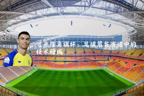 可升降角旗杆:足球装备演进中的技术暗线
