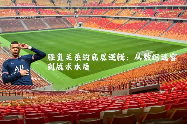 胜负关系的底层逻辑：从数据迷雾到战术本质