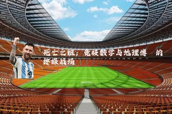 死亡之组：竞技数学与地理博弈的终极战场