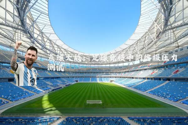 点球大战:足球竞技中的终极压力测试