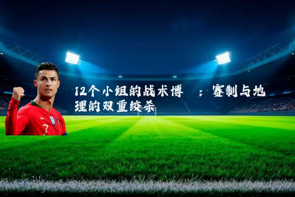 12个小组的战术博弈:赛制与地理的双重绞杀