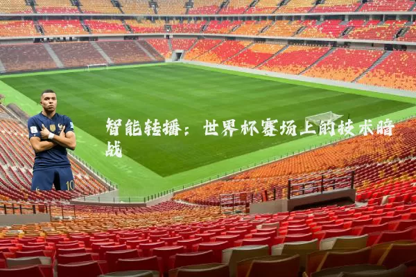 智能转播：世界杯赛场上的技术暗战