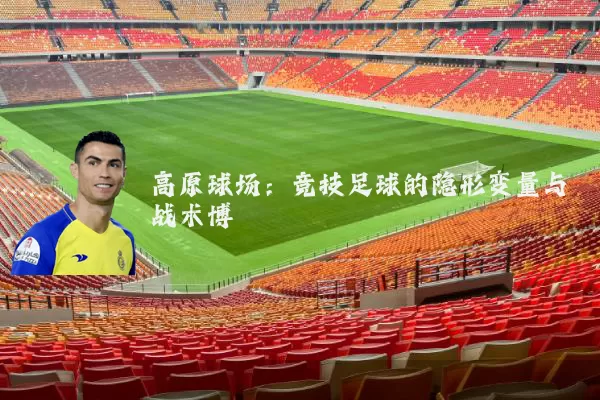 高原球场：竞技足球的隐形变量与战术博弈