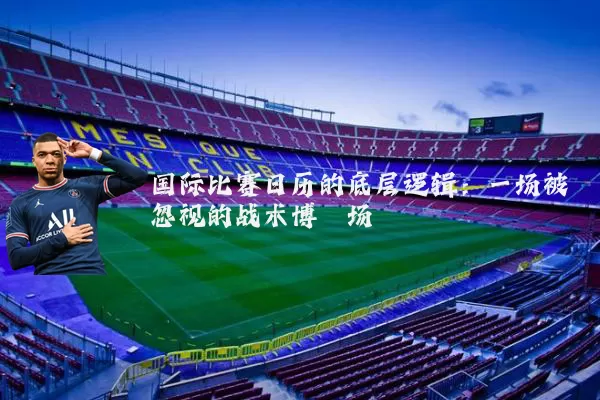 国际比赛日历的底层逻辑:一场被忽视的战术博弈场