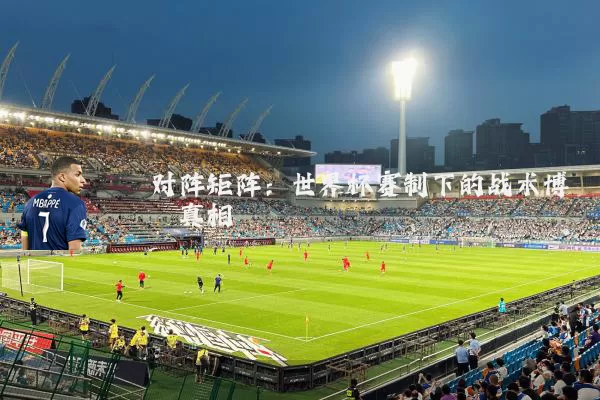 对阵矩阵：世界杯赛制下的战术博弈真相