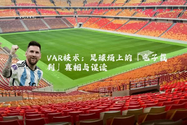 VAR技术:足球场上的「电子裁判」真相与误读