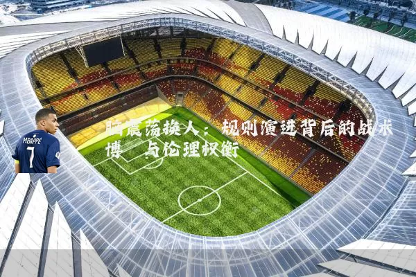 脑震荡换人:规则演进背后的战术博弈与伦理权衡