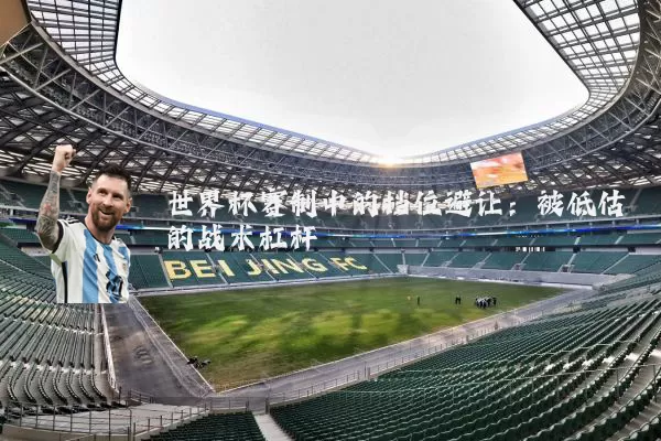 世界杯赛制中的档位避让：被低估的战术杠杆